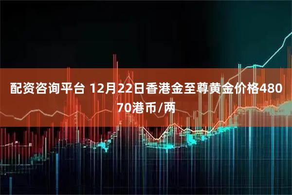 配资咨询平台 12月22日香港金至尊黄金价格48070港币/两